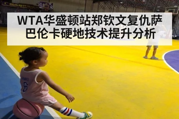WTA华盛顿站郑钦文复仇萨巴伦卡硬地技术提升分析