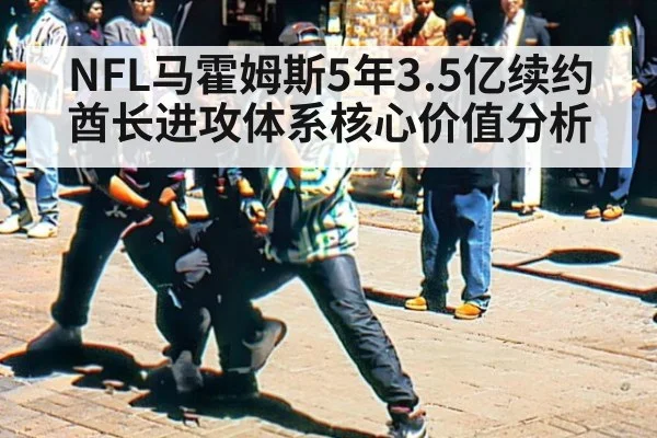 NFL马霍姆斯5年3.5亿续约酋长进攻体系核心价值分析