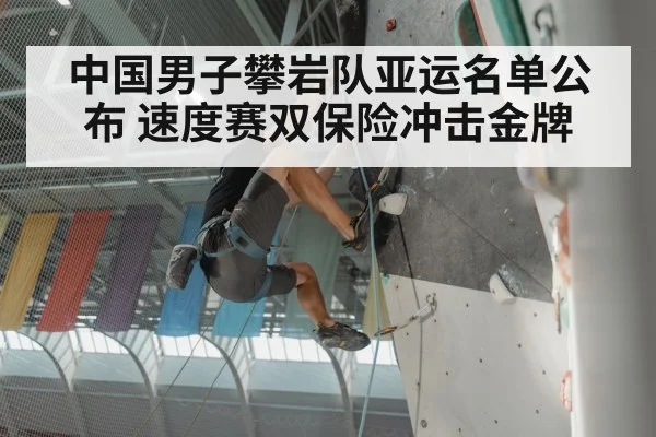 中国男子攀岩队亚运名单公布 速度赛双保险冲击金牌